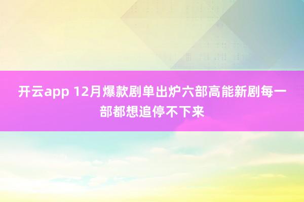 开云app 12月爆款剧单出炉六部高能新剧每一部都想追停不下来