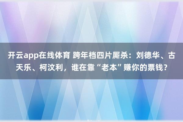 开云app在线体育 跨年档四片厮杀：刘德华、古天乐、柯汶利，谁在靠“老本”赚你的票钱？