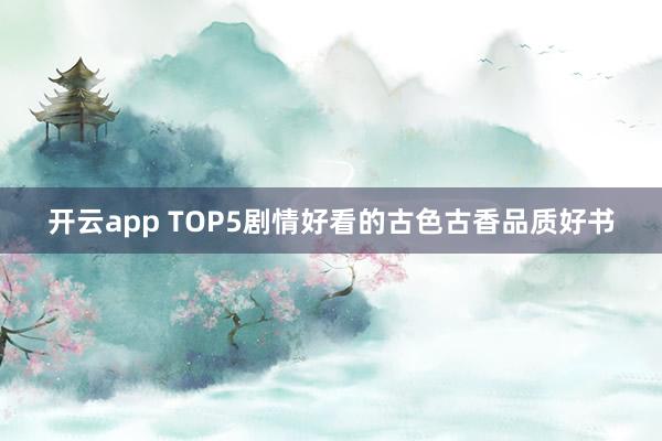 开云app TOP5剧情好看的古色古香品质好书