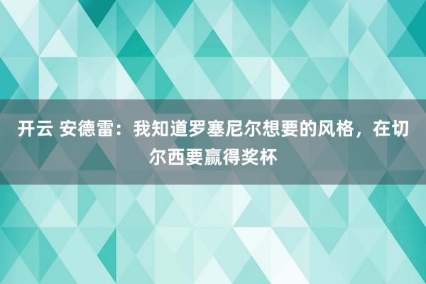 开云 安德雷：我知道罗塞尼尔想要的风格，在切尔西要赢得奖杯