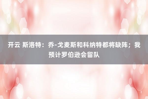 开云 斯洛特：乔-戈麦斯和科纳特都将缺阵；我预计罗伯逊会留队