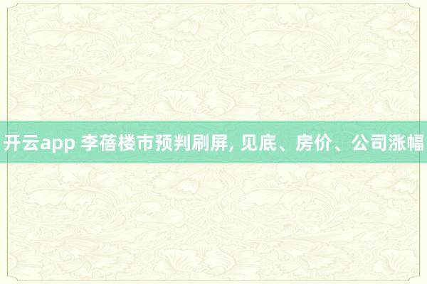 开云app 李蓓楼市预判刷屏, 见底、房价、公司涨幅