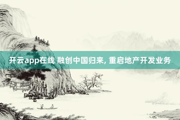 开云app在线 融创中国归来, 重启地产开发业务