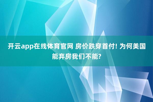 开云app在线体育官网 房价跌穿首付! 为何美国能弃房我们不能?