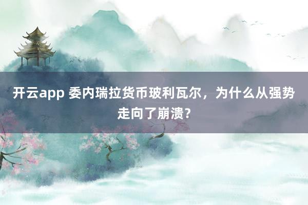 开云app 委内瑞拉货币玻利瓦尔，为什么从强势走向了崩溃？