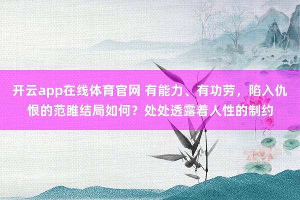 开云app在线体育官网 有能力、有功劳，陷入仇恨的范雎结局如何？处处透露着人性的制约