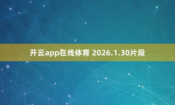 开云app在线体育 2026.1.30片段