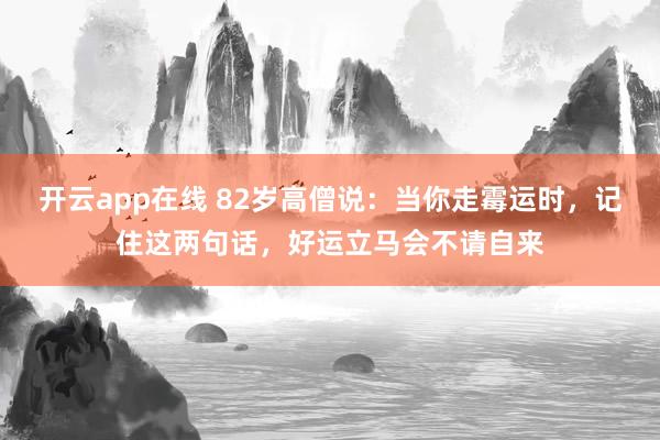 开云app在线 82岁高僧说：当你走霉运时，记住这两句话，好运立马会不请自来