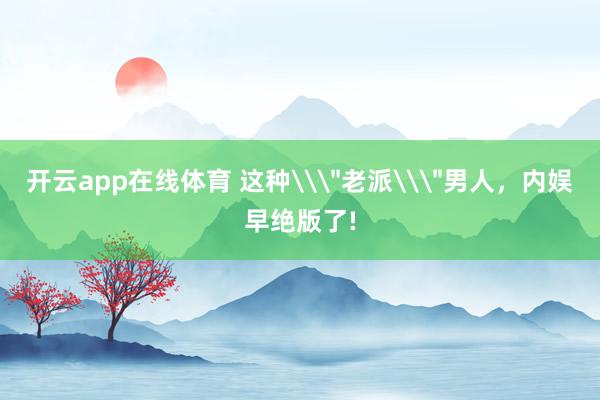 开云app在线体育 这种\