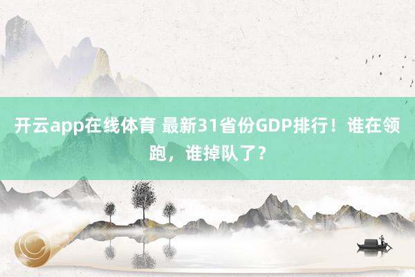 开云app在线体育 最新31省份GDP排行！谁在领跑，谁掉队了？