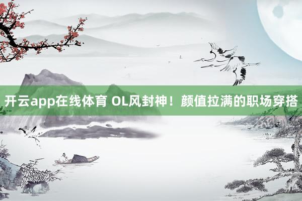 开云app在线体育 OL风封神！颜值拉满的职场穿搭