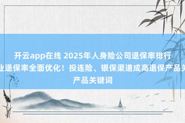 开云app在线 2025年人身险公司退保率排行：行业退保率全面优化！投连险、银保渠道成高退保产品关键词