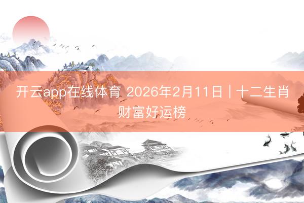 开云app在线体育 2026年2月11日 | 十二生肖财富好运榜