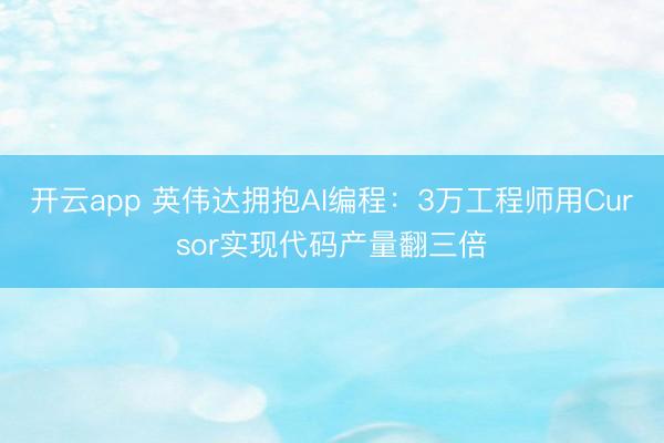开云app 英伟达拥抱AI编程：3万工程师用Cursor实现代码产量翻三倍