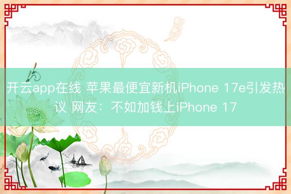开云app在线 苹果最便宜新机iPhone 17e引发热议 网友：不如加钱上iPhone 17