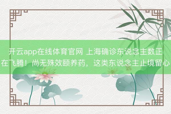 开云app在线体育官网 上海确诊东说念主数正在飞腾！尚无殊效颐养药，这类东说念主止境留心