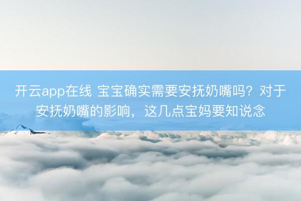 开云app在线 宝宝确实需要安抚奶嘴吗？对于安抚奶嘴的影响，这几点宝妈要知说念