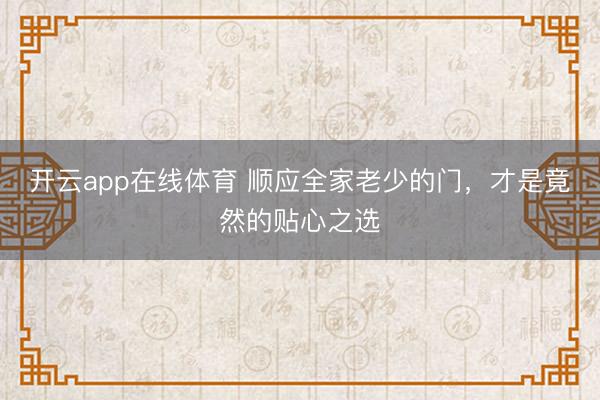 开云app在线体育 顺应全家老少的门,才是竟然的贴心之选