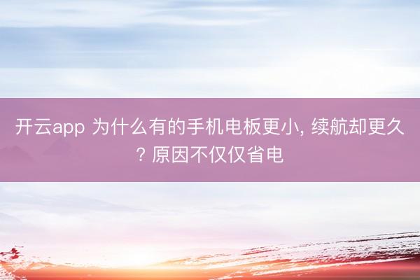 开云app 为什么有的手机电板更小, 续航却更久? 原因不仅仅省电