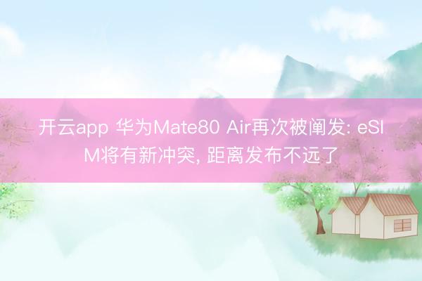 开云app 华为Mate80 Air再次被阐发: eSIM将有新冲突, 距离发布不远了