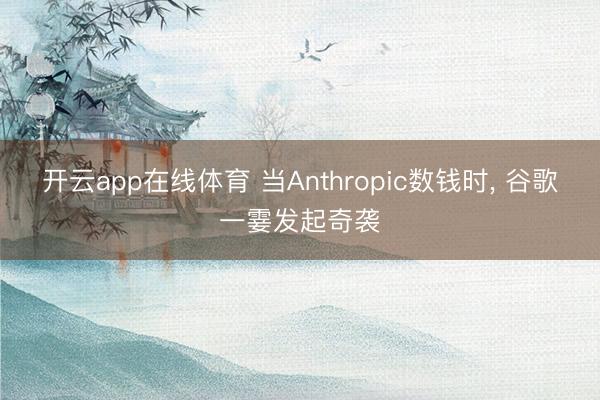 开云app在线体育 当Anthropic数钱时, 谷歌一霎发起奇袭