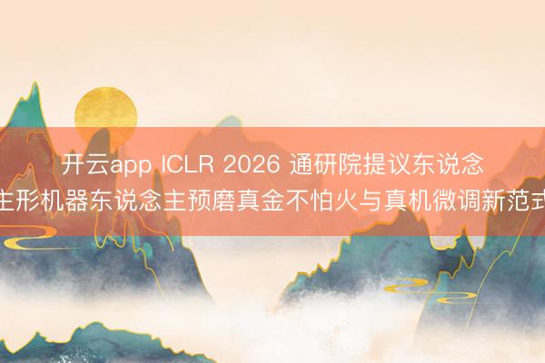 开云app ICLR 2026 通研院提议东说念主形机器东说念主预磨真金不怕火与真机微调新范式