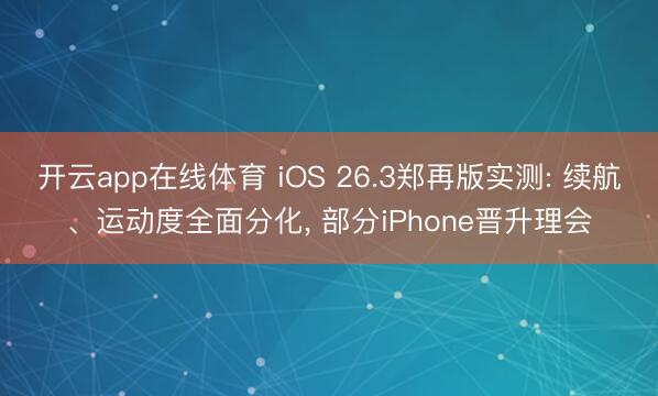 开云app在线体育 iOS 26.3郑再版实测: 续航、运动度全面分化, 部分iPhone晋升理会