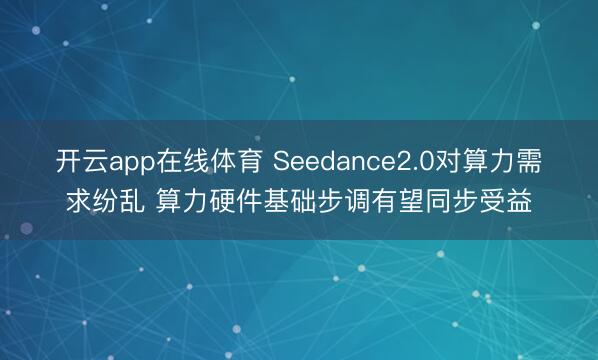 开云app在线体育 Seedance2.0对算力需求纷乱 算力硬件基础步调有望同步受益
