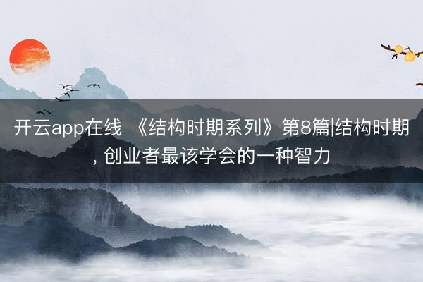 开云app在线 《结构时期系列》第8篇|结构时期, 创业者最该学会的一种智力