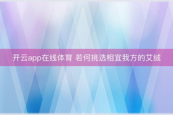 开云app在线体育 若何挑选相宜我方的艾绒