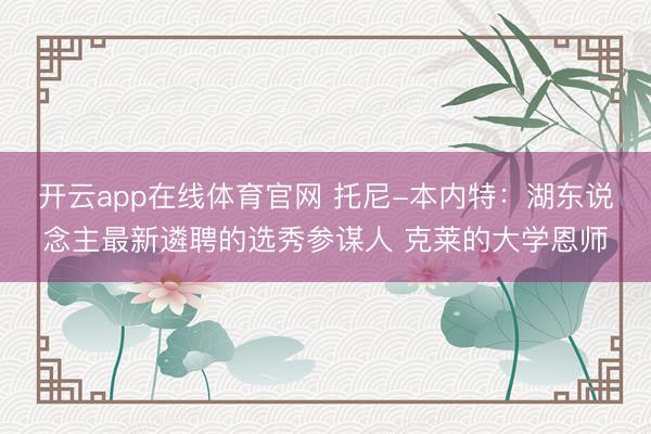 开云app在线体育官网 托尼-本内特:湖东说念主最新遴聘的选秀参谋人 克莱的大学恩师